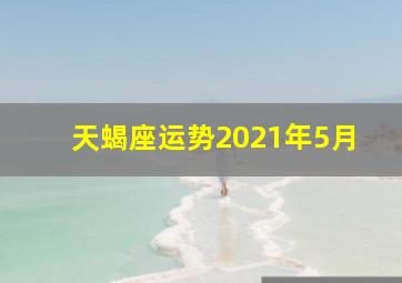 天蝎座运势2021年5月