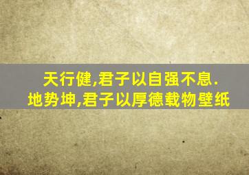 天行健,君子以自强不息.地势坤,君子以厚德载物壁纸