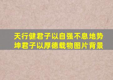 天行健君子以自强不息地势坤君子以厚德载物图片背景