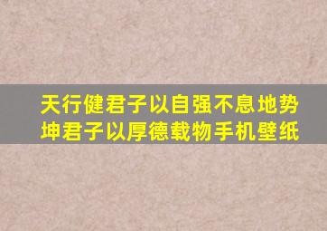 天行健君子以自强不息地势坤君子以厚德载物手机壁纸