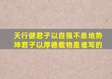 天行健君子以自强不息地势坤君子以厚德载物是谁写的