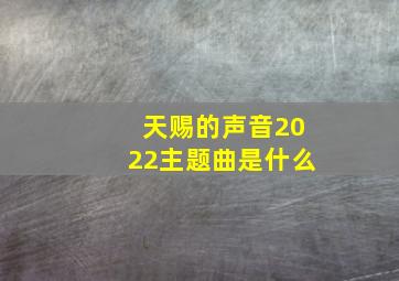 天赐的声音2022主题曲是什么