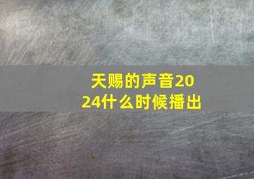 天赐的声音2024什么时候播出