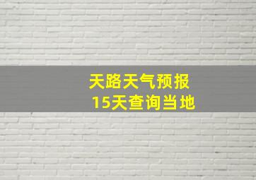 天路天气预报15天查询当地