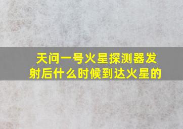 天问一号火星探测器发射后什么时候到达火星的