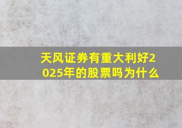 天风证券有重大利好2025年的股票吗为什么