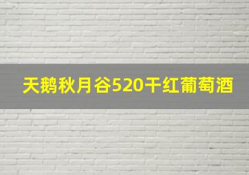 天鹅秋月谷520干红葡萄酒