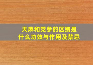 天麻和党参的区别是什么功效与作用及禁忌