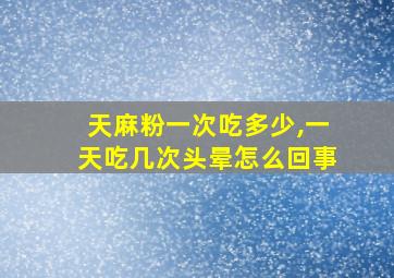 天麻粉一次吃多少,一天吃几次头晕怎么回事