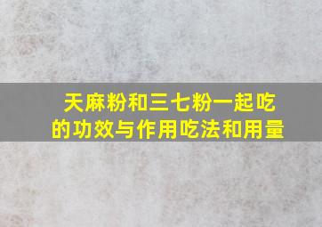 天麻粉和三七粉一起吃的功效与作用吃法和用量