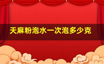 天麻粉泡水一次泡多少克