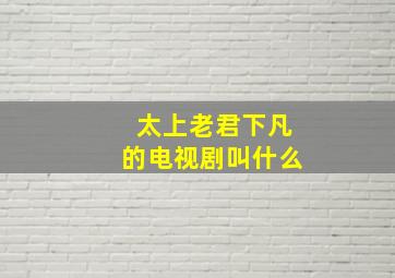 太上老君下凡的电视剧叫什么