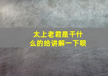 太上老君是干什么的给讲解一下呗