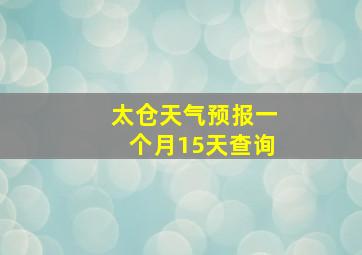 太仓天气预报一个月15天查询