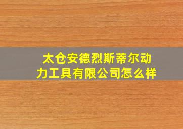 太仓安德烈斯蒂尔动力工具有限公司怎么样