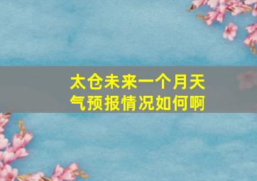 太仓未来一个月天气预报情况如何啊