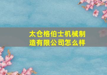 太仓格伯士机械制造有限公司怎么样