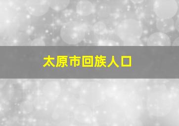 太原市回族人口