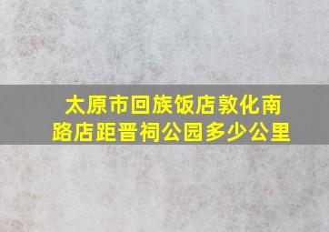 太原市回族饭店敦化南路店距晋祠公园多少公里