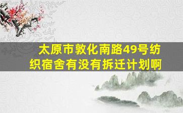 太原市敦化南路49号纺织宿舍有没有拆迁计划啊