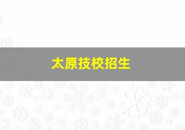 太原技校招生