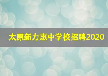 太原新力惠中学校招聘2020