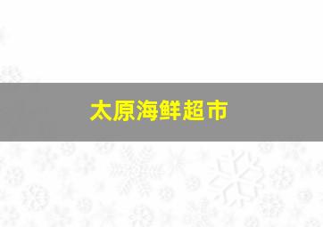 太原海鲜超市