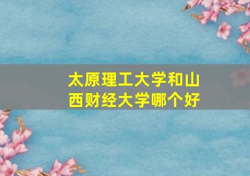 太原理工大学和山西财经大学哪个好