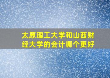 太原理工大学和山西财经大学的会计哪个更好