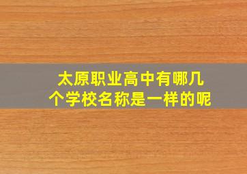 太原职业高中有哪几个学校名称是一样的呢