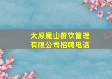 太原魔山餐饮管理有限公司招聘电话