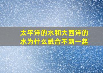 太平洋的水和大西洋的水为什么融合不到一起