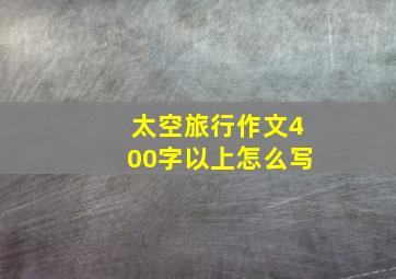 太空旅行作文400字以上怎么写