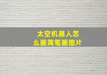 太空机器人怎么画简笔画图片