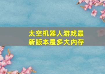 太空机器人游戏最新版本是多大内存