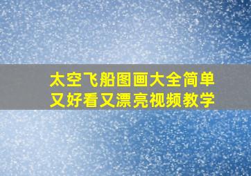 太空飞船图画大全简单又好看又漂亮视频教学