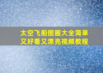 太空飞船图画大全简单又好看又漂亮视频教程