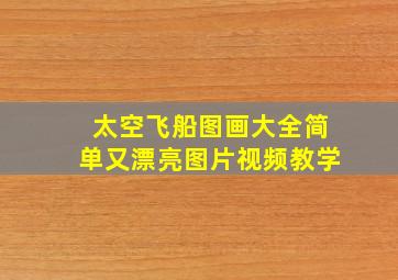 太空飞船图画大全简单又漂亮图片视频教学