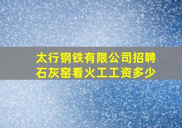 太行钢铁有限公司招聘石灰窑看火工工资多少