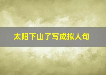 太阳下山了写成拟人句