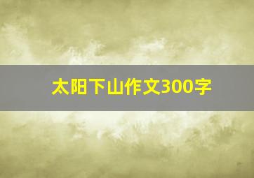 太阳下山作文300字