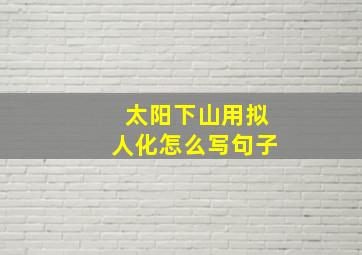 太阳下山用拟人化怎么写句子