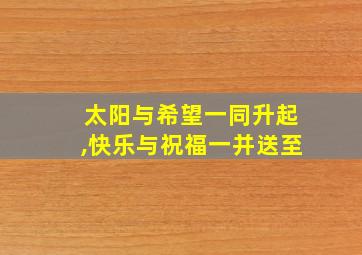 太阳与希望一同升起,快乐与祝福一并送至