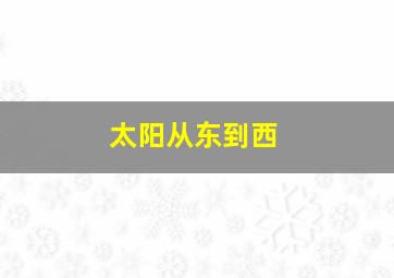 太阳从东到西