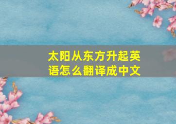 太阳从东方升起英语怎么翻译成中文