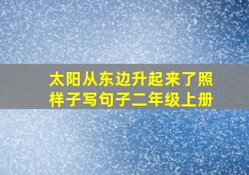 太阳从东边升起来了照样子写句子二年级上册