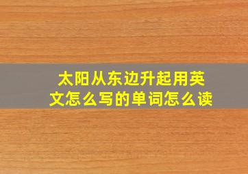 太阳从东边升起用英文怎么写的单词怎么读