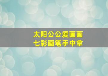 太阳公公爱画画七彩画笔手中拿