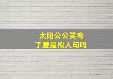 太阳公公笑弯了腰是拟人句吗