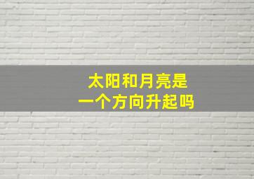 太阳和月亮是一个方向升起吗